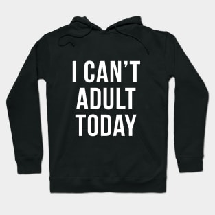 I Can't Adult Today Sarcastic Quote Hoodie